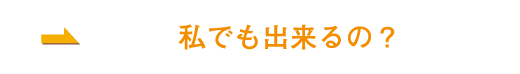 私でも出来るの？